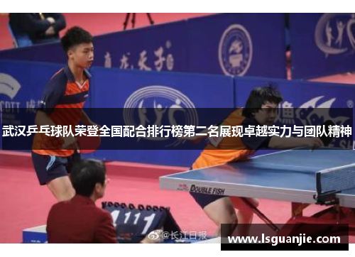 武汉乒乓球队荣登全国配合排行榜第二名展现卓越实力与团队精神