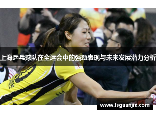 上海乒乓球队在全运会中的强劲表现与未来发展潜力分析