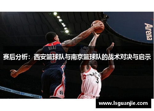 赛后分析：西安篮球队与南京篮球队的战术对决与启示