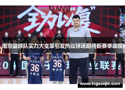 南京篮球队实力大变革引发热议球迷期待新赛季表现